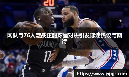 网队与76人激战正酣球星对决引发球迷热议与期待